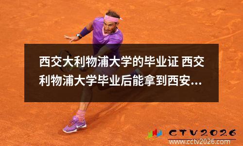 西交大利物浦大学的毕业证 西交利物浦大学毕业后能拿到西安交通大学证书吗?