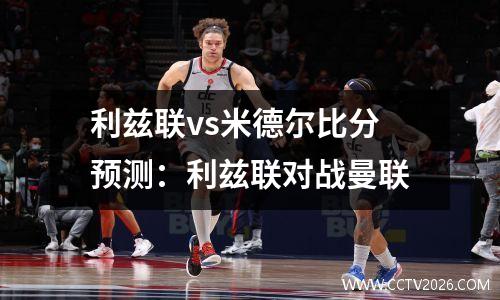 利兹联vs米德尔比分预测：利兹联对战曼联