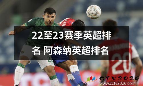 22至23赛季英超排名 阿森纳英超排名