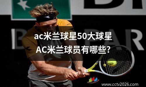 ac米兰球星50大球星 AC米兰球员有哪些?
