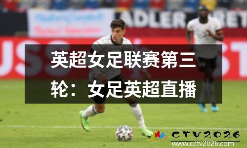 英超女足联赛第三轮：女足英超直播