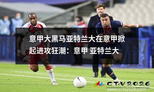 意甲大黑马亚特兰大在意甲掀起进攻狂潮：意甲 亚特兰大