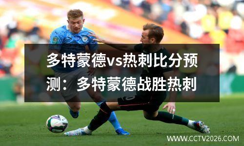 多特蒙德vs热刺比分预测：多特蒙德战胜热刺