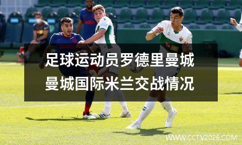 足球运动员罗德里曼城 曼城国际米兰交战情况