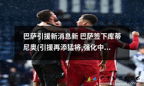 巴萨引援新消息新 巴萨签下库蒂尼奥(引援再添猛将,强化中场实力!)