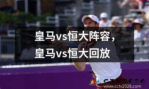 皇马vs恒大阵容，皇马vs恒大回放
