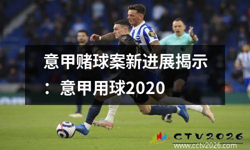 意甲赌球案新进展揭示：意甲用球2020