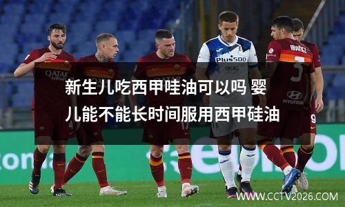 新生儿吃西甲哇油可以吗 婴儿能不能长时间服用西甲硅油