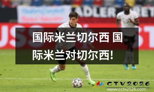 国际米兰切尔西 国际米兰对切尔西!