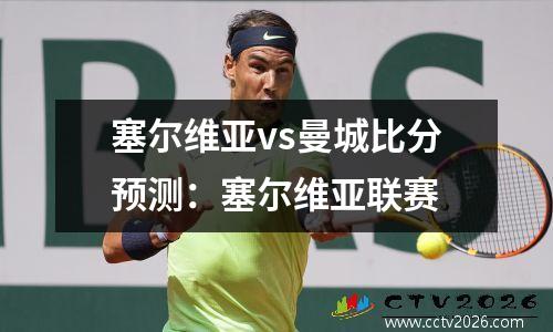 塞尔维亚vs曼城比分预测：塞尔维亚联赛