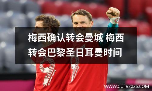 梅西确认转会曼城 梅西转会巴黎圣日耳曼时间