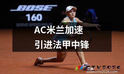 AC米兰加速引进法甲中锋