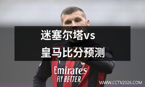 迷塞尔塔vs皇马比分预测