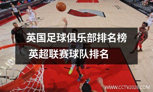 英国足球俱乐部排名榜 英超联赛球队排名