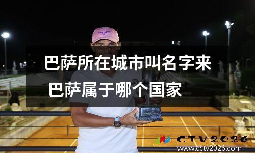 巴萨所在城市叫名字来 巴萨属于哪个国家