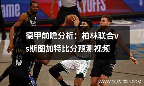 德甲前瞻分析：柏林联合vs斯图加特比分预测视频