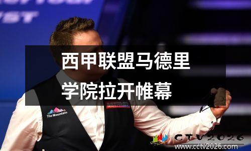 西甲联盟马德里学院拉开帷幕