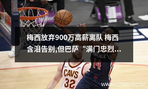 梅西放弃900万高薪离队 梅西含泪告别,但巴萨“满门忠烈”!记者:布莱斯维特拒绝离队