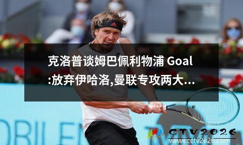 克洛普谈姆巴佩利物浦 Goal:放弃伊哈洛,曼联专攻两大前锋!传巴萨将甩卖6人筹钱引援