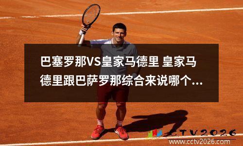巴塞罗那VS皇家马德里 皇家马德里跟巴萨罗那综合来说哪个俱乐部比较强一点?