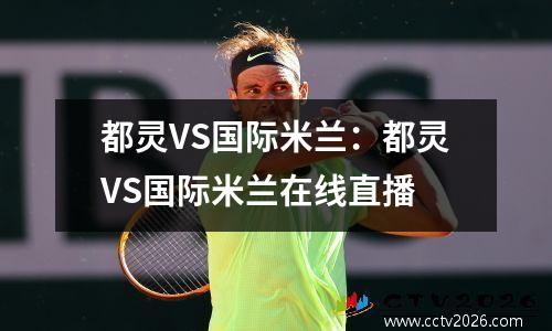 都灵VS国际米兰：都灵VS国际米兰在线直播