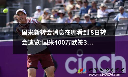国米新转会消息在哪看到 8日转会速览:国米400万欧签3大老将;马竞签回卡拉斯科