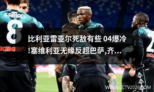 比利亚雷亚尔死敌有些 04爆冷!塞维利亚无缘反超巴萨,齐达内争冠还剩最后一支劲敌