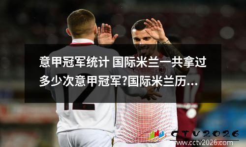 意甲冠军统计 国际米兰一共拿过多少次意甲冠军?国际米兰历史上一共夺得过