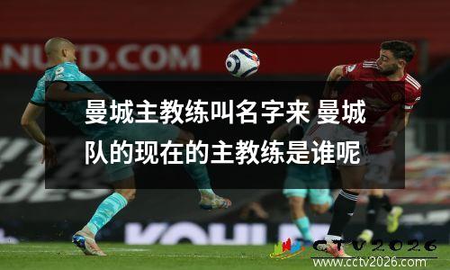 曼城主教练叫名字来 曼城队的现在的主教练是谁呢