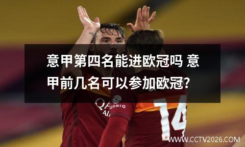 意甲第四名能进欧冠吗 意甲前几名可以参加欧冠?