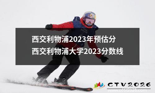 西交利物浦2023年预估分 西交利物浦大学2023分数线