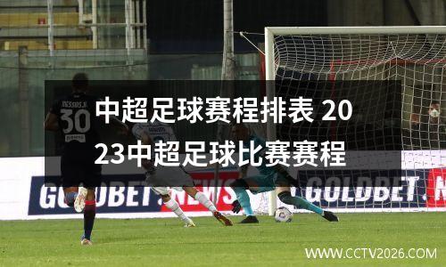 中超足球赛程排表 2023中超足球比赛赛程