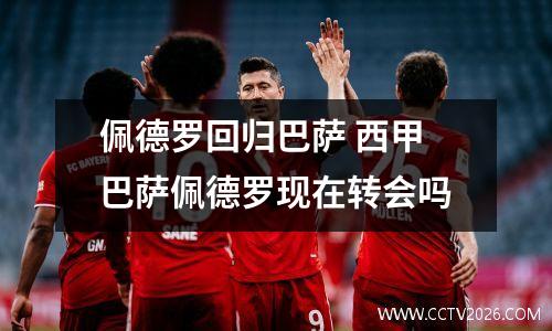 佩德罗回归巴萨 西甲巴萨佩德罗现在转会吗