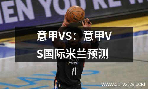 意甲VS：意甲VS国际米兰预测