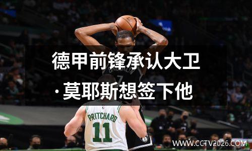 德甲前锋承认大卫·莫耶斯想签下他
