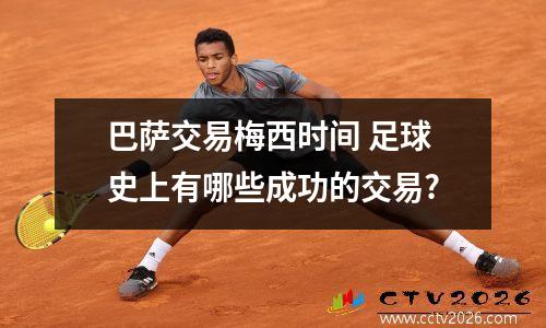 巴萨交易梅西时间 足球史上有哪些成功的交易?
