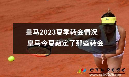 皇马2023夏季转会情况 皇马今夏敲定了那些转会