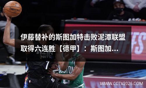伊藤替补的斯图加特击败泥潭联盟取得六连胜【德甲】：斯图加特重返德甲