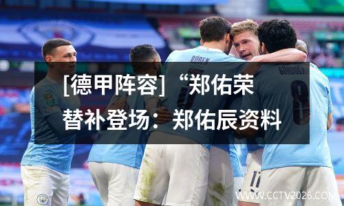 [德甲阵容]“郑佑荣替补登场：郑佑辰资料