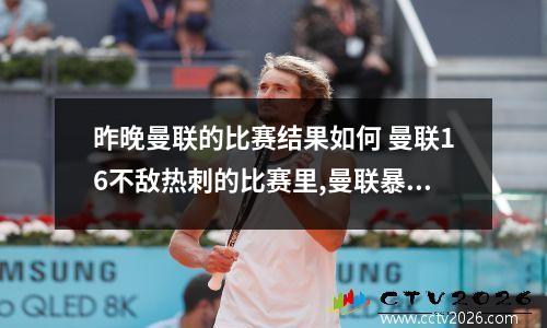 昨晚曼联的比赛结果如何 曼联16不敌热刺的比赛里,曼联暴露出什么短板?