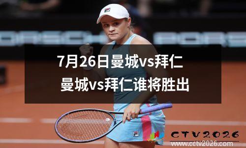 7月26日曼城vs拜仁 曼城vs拜仁谁将胜出