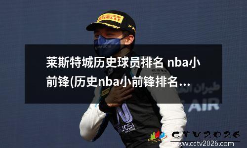 莱斯特城历史球员排名 nba小前锋(历史nba小前锋排名)