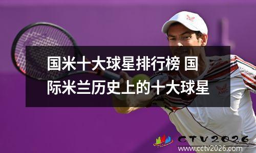国米十大球星排行榜 国际米兰历史上的十大球星