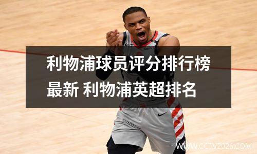 利物浦球员评分排行榜最新 利物浦英超排名