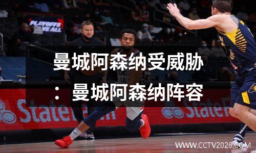 曼城阿森纳受威胁：曼城阿森纳阵容