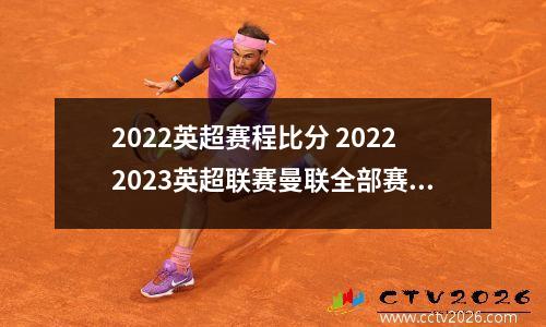 2022英超赛程比分 20222023英超联赛曼联全部赛程有哪些?