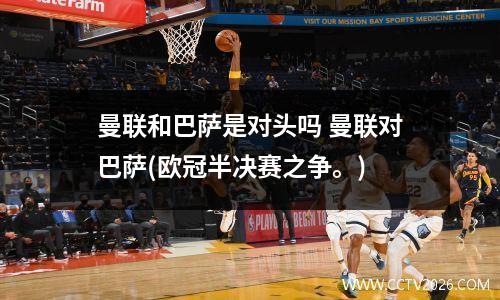 曼联和巴萨是对头吗 曼联对巴萨(欧冠半决赛之争。)