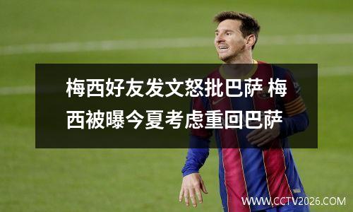 梅西好友发文怒批巴萨 梅西被曝今夏考虑重回巴萨
