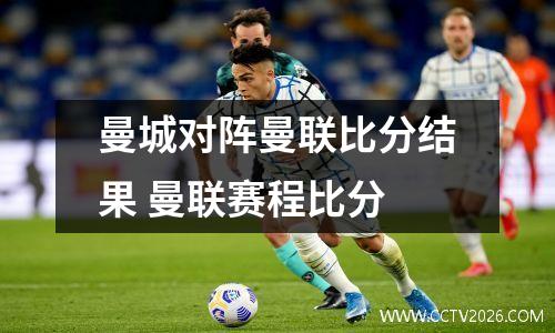 曼城对阵曼联比分结果 曼联赛程比分