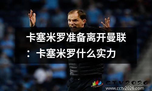 卡塞米罗准备离开曼联：卡塞米罗什么实力